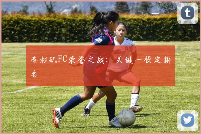 洛杉矶FC荣誉之战：关键一役定排名