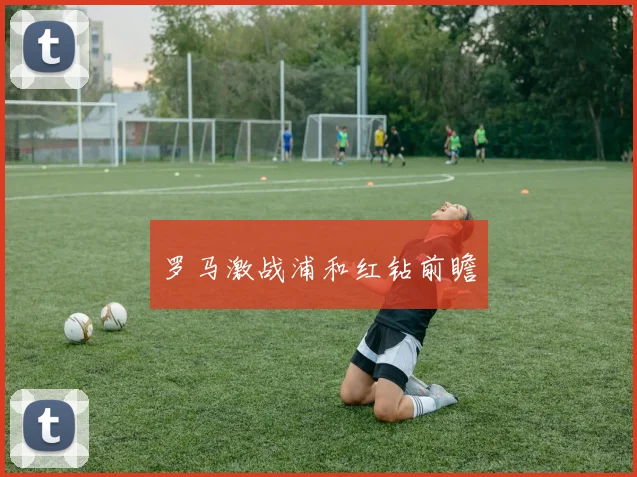 罗马激战浦和红钻前瞻