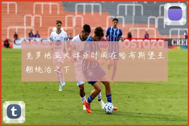 克罗地亚大部分时间在哈布斯堡王朝统治之下