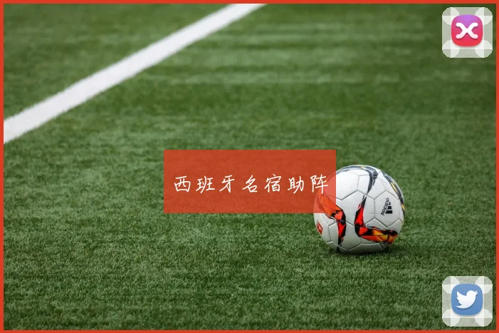 西班牙名宿助阵