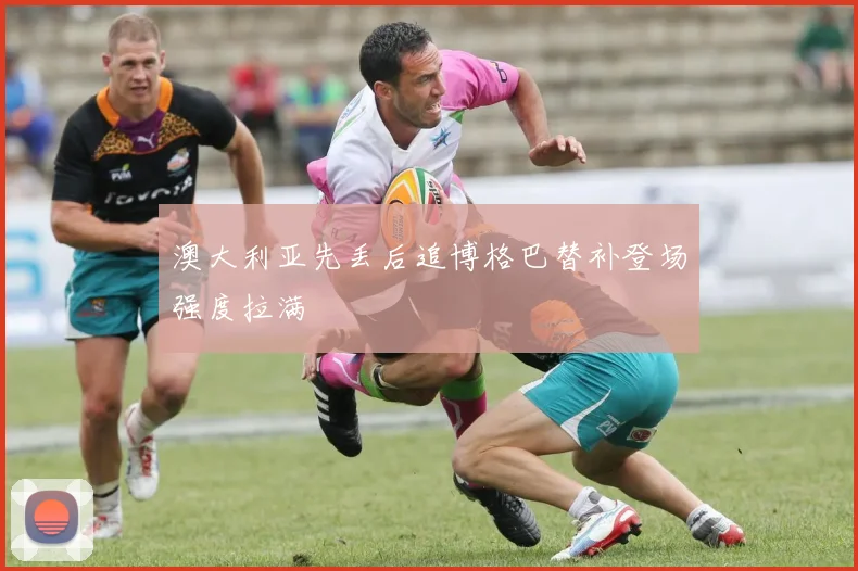澳大利亚先丢后追博格巴替补登场强度拉满