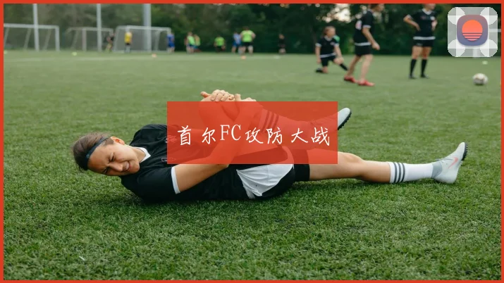 首尔FC攻防大战