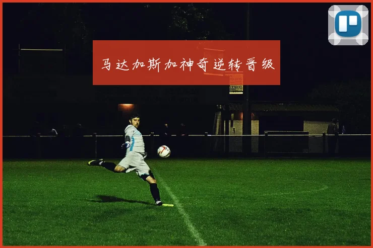 马达加斯加神奇逆转晋级