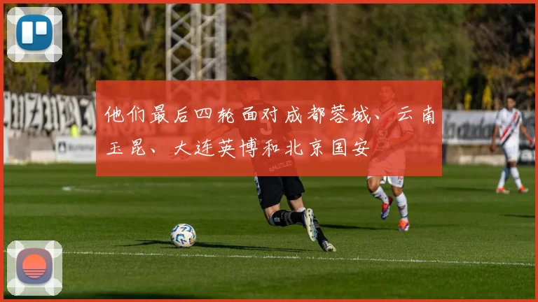他们最后四轮面对成都蓉城、云南玉昆、大连英博和北京国安