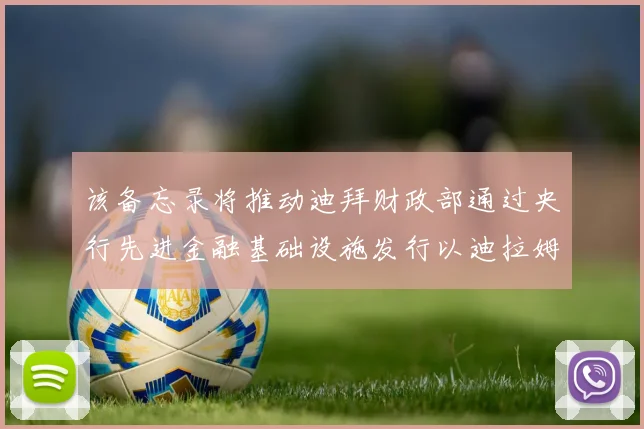 该备忘录将推动迪拜财政部通过央行先进金融基础设施发行以迪拉姆计价的政府债券