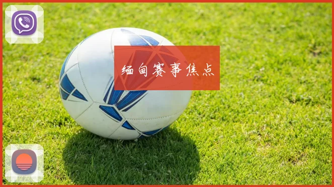 缅甸赛事焦点
