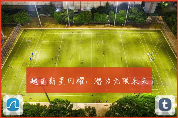 越南新星闪耀，潜力无限未来