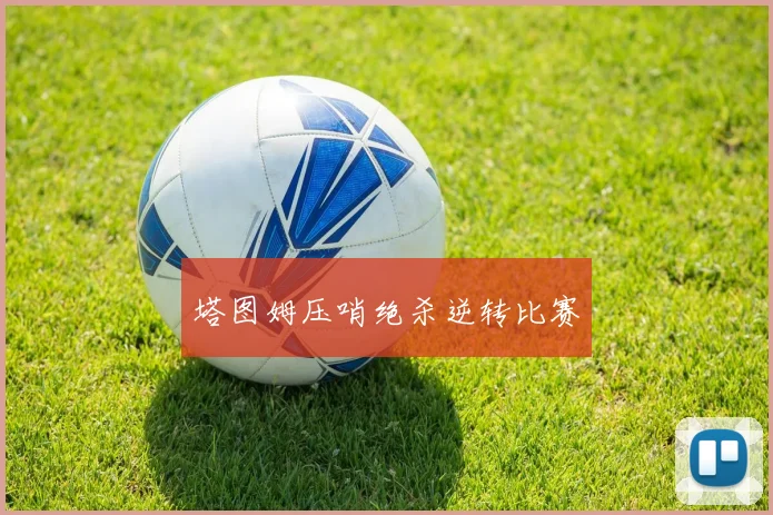 塔图姆压哨绝杀逆转比赛