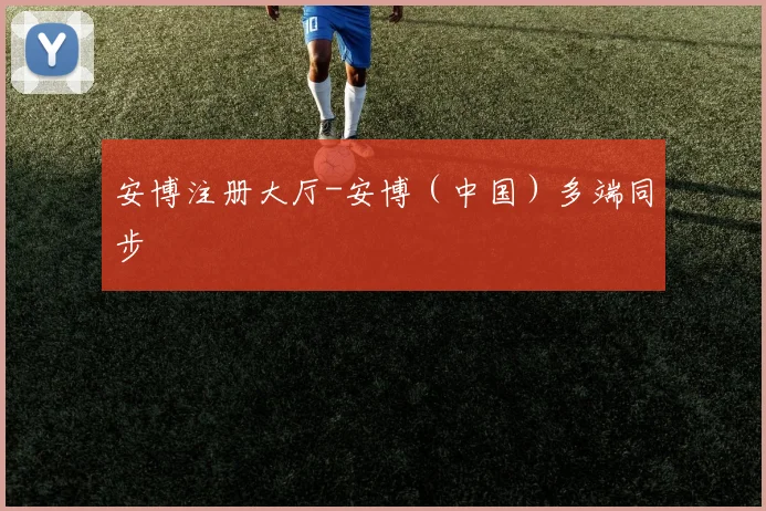 安博注册大厅-安博(中国)多端同步