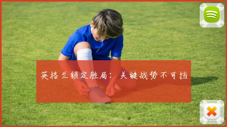 英格兰锁定胜局：关键战势不可挡