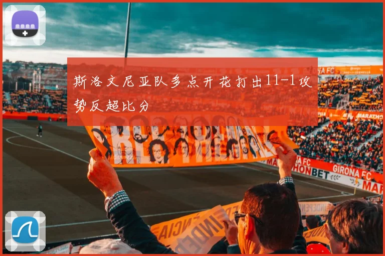 斯洛文尼亚队多点开花打出11-1攻势反超比分