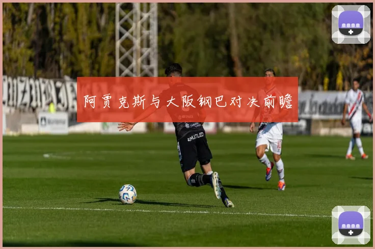 阿贾克斯与大阪钢巴对决前瞻