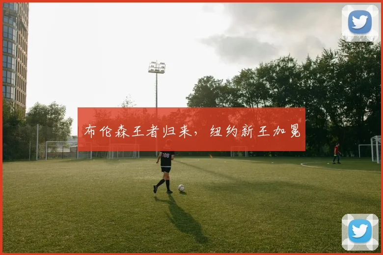 布伦森王者归来，纽约新王加冕