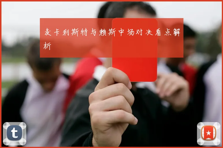 麦卡利斯特与赖斯中场对决看点解析