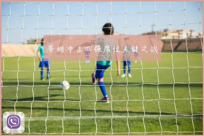 蒂姆冲击四强席位关键之战