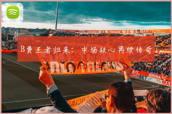 B费王者归来：中场核心再续传奇