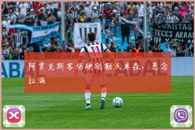 阿贾克斯客场硬刚勒沃库森，悬念拉满
