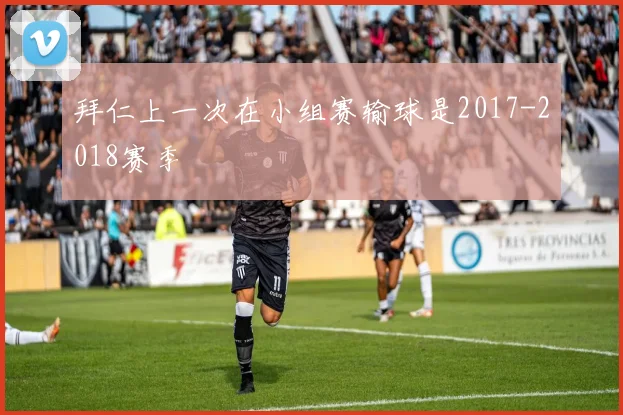 拜仁上一次在小组赛输球是2017-2018赛季