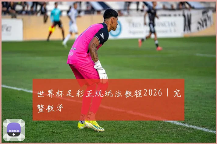 世界杯足彩正规玩法教程2026｜完整教学