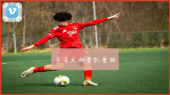 卡马文加带队晋级