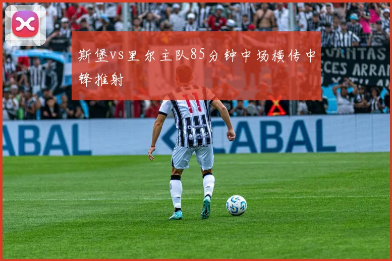 斯堡vs里尔主队85分钟中场横传中锋推射