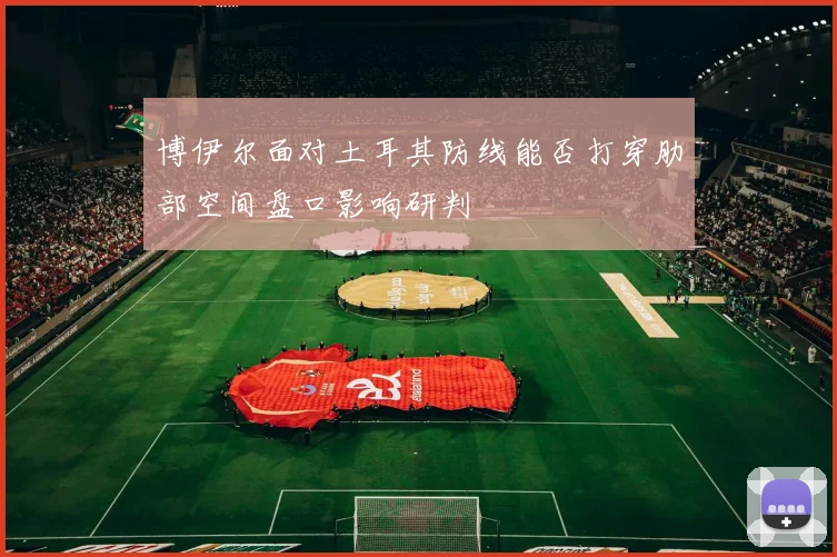 博伊尔面对土耳其防线能否打穿肋部空间盘口影响研判