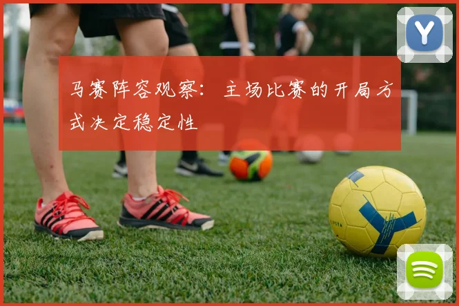 马赛阵容观察:主场比赛的开局方式决定稳定性