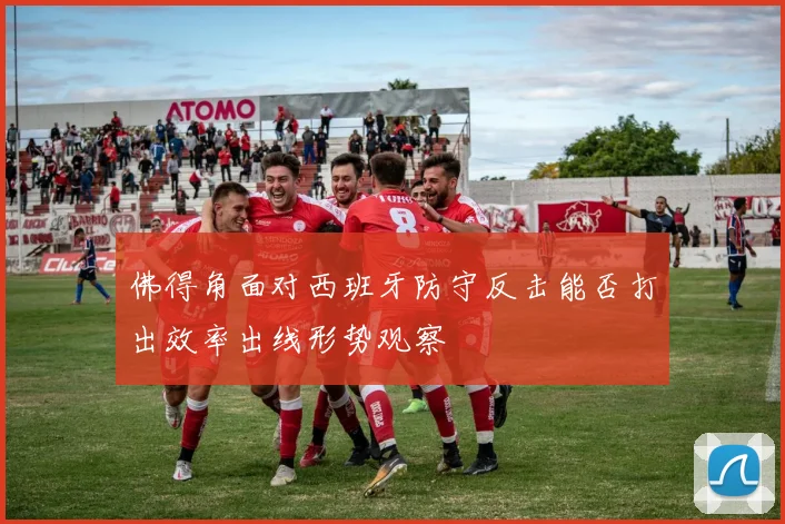 佛得角面对西班牙防守反击能否打出效率出线形势观察