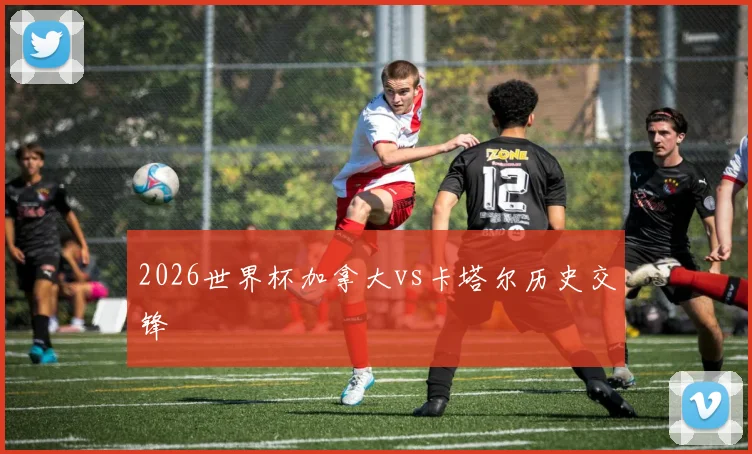 2026世界杯加拿大vs卡塔尔历史交锋