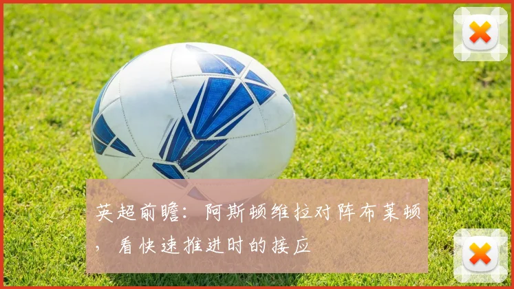 英超前瞻：阿斯顿维拉对阵布莱顿，看快速推进时的接应