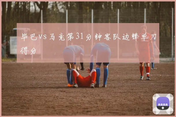 毕巴vs马竞第31分钟客队边锋单刀得分