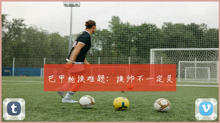 巴甲轮换难题：换帅不一定灵