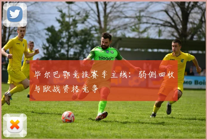毕尔巴鄂竞技赛季主线：弱侧回收与欧战资格竞争