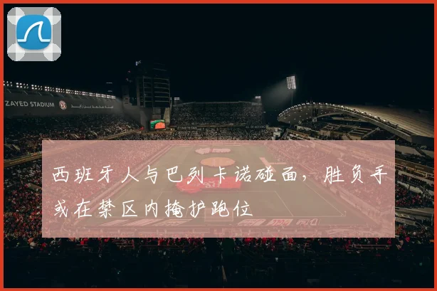 西班牙人与巴列卡诺碰面，胜负手或在禁区内掩护跑位