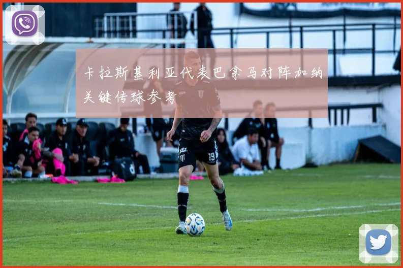 卡拉斯基利亚代表巴拿马对阵加纳关键传球参考