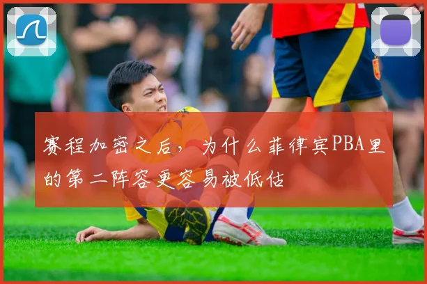 赛程加密之后,为什么菲律宾PBA里的第二阵容更容易被低估