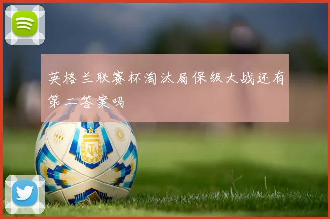 英格兰联赛杯淘汰局保级大战还有第二答案吗
