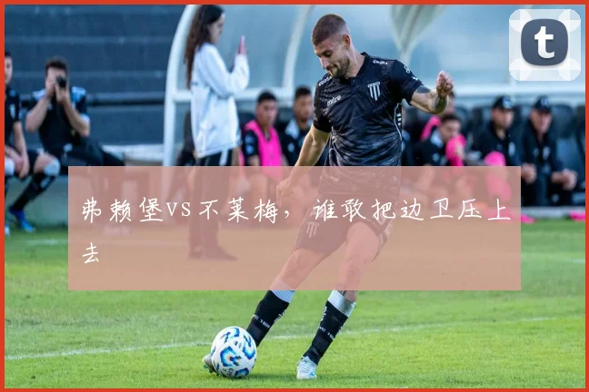弗赖堡vs不莱梅，谁敢把边卫压上去