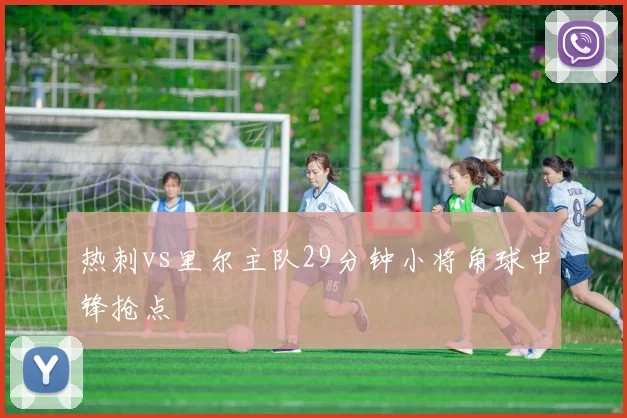 热刺vs里尔主队29分钟小将角球中锋抢点