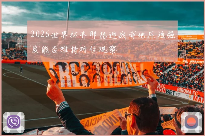2026世界杯齐耶赫迎战海地压迫强度能否维持对位观察