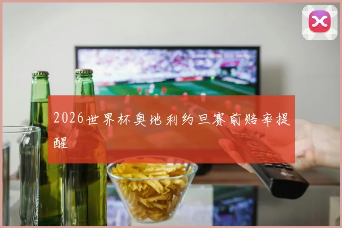 2026世界杯奥地利约旦赛前赔率提醒