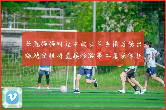 欧冠强强对话中的法兰克福后场出球稳定性将直接检验第二落点保护